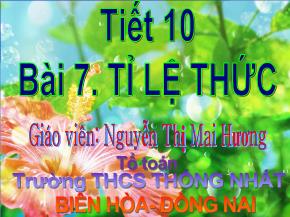 Tiết 10, Bài 7: Tỉ lệ thức - Nguyễn Thị Mai Hương